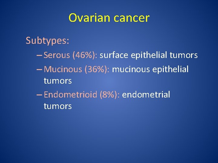 Ovarian cancer Subtypes: – Serous (46%): surface epithelial tumors – Mucinous (36%): mucinous epithelial