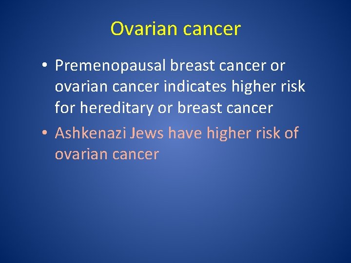 Ovarian cancer • Premenopausal breast cancer or ovarian cancer indicates higher risk for hereditary