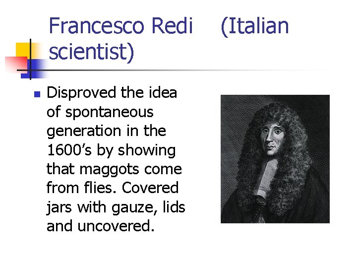 Francesco Redi scientist) n Disproved the idea of spontaneous generation in the 1600’s by