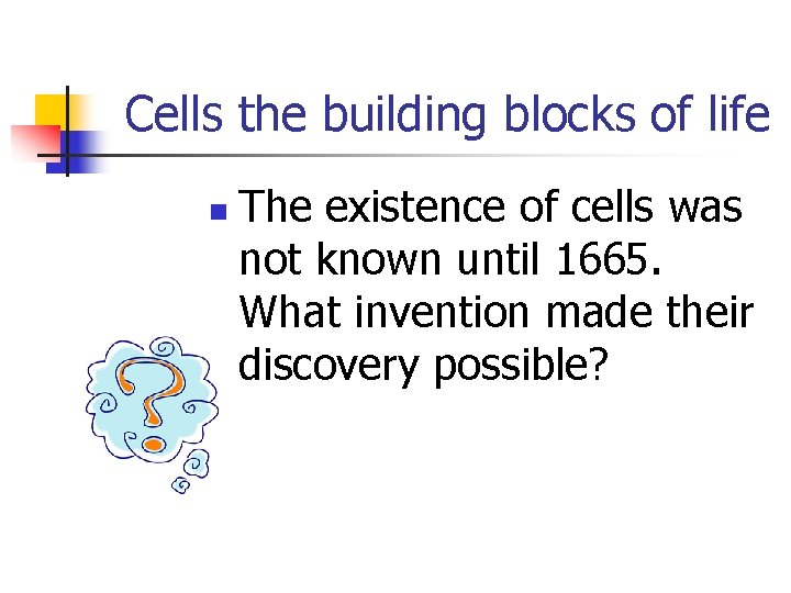 Cells the building blocks of life n The existence of cells was not known