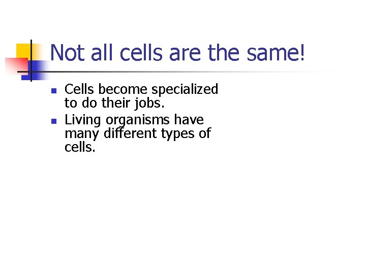 Not all cells are the same! n n Cells become specialized to do their
