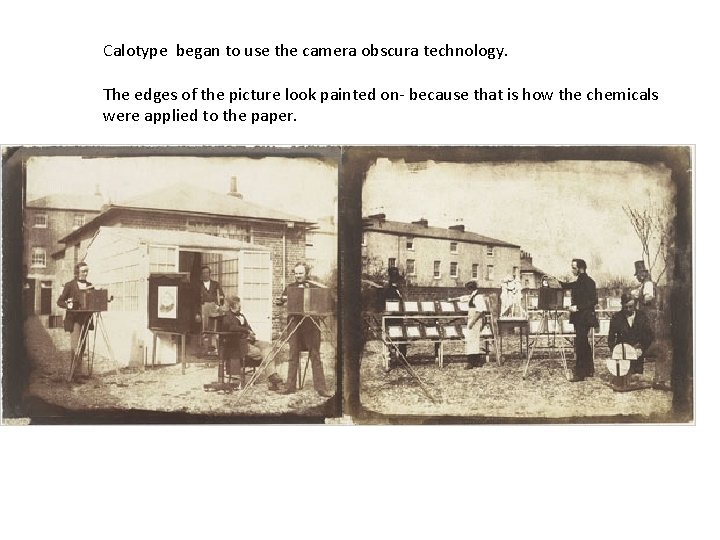 Calotype began to use the camera obscura technology. The edges of the picture look