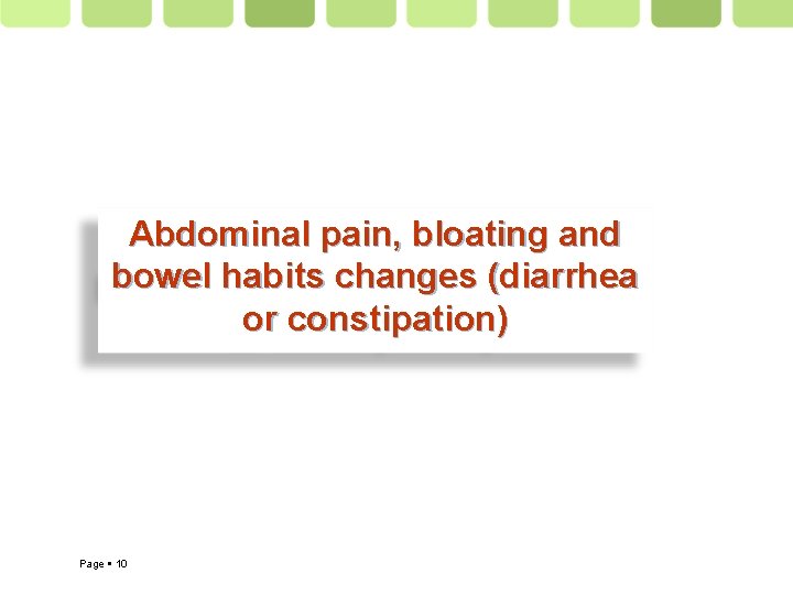 Abdominal pain, bloating and bowel habits changes (diarrhea or constipation) Page 10 
