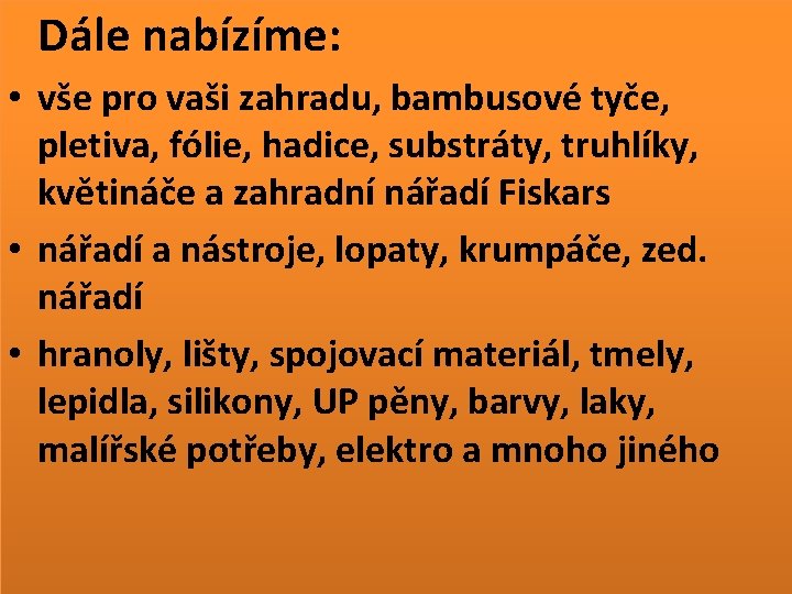 Dále nabízíme: • vše pro vaši zahradu, bambusové tyče, pletiva, fólie, hadice, substráty, truhlíky,