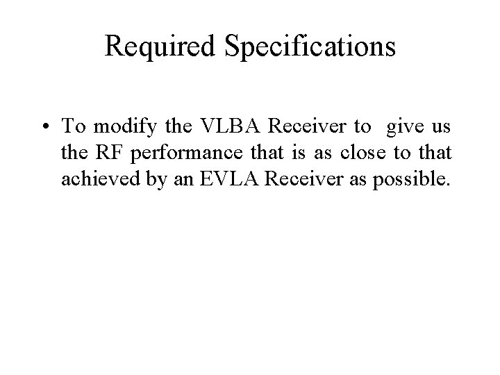 Required Specifications • To modify the VLBA Receiver to give us the RF performance