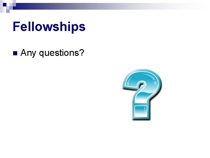 Fellowships n Any questions? 