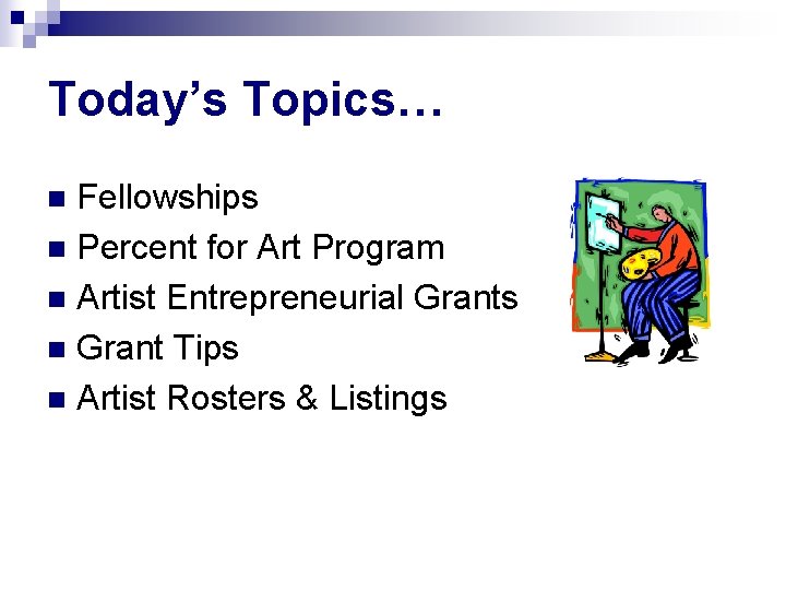 Today’s Topics… Fellowships n Percent for Art Program n Artist Entrepreneurial Grants n Grant