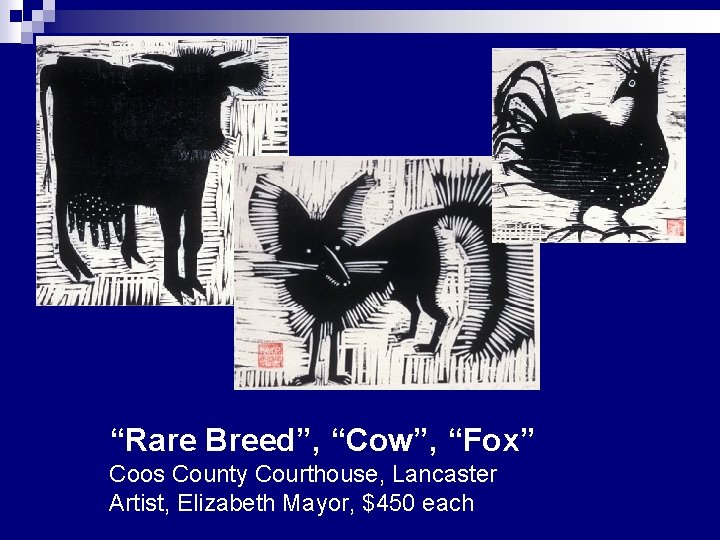 “Rare Breed”, “Cow”, “Fox” Coos County Courthouse, Lancaster Artist, Elizabeth Mayor, $450 each 