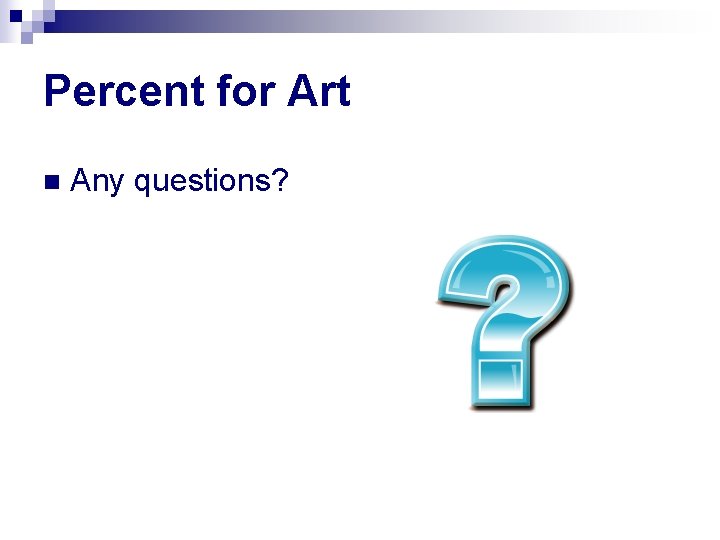 Percent for Art n Any questions? 