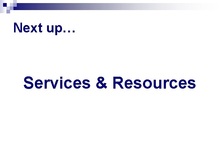 Next up… Services & Resources 