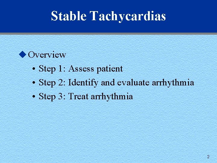Stable Tachycardias u Overview • Step 1: Assess patient • Step 2: Identify and