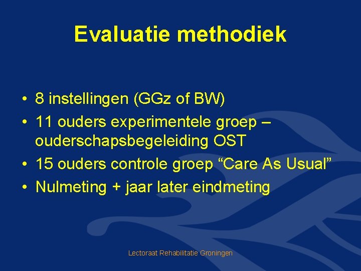 Evaluatie methodiek • 8 instellingen (GGz of BW) • 11 ouders experimentele groep –