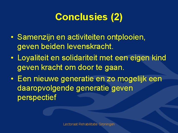Conclusies (2) • Samenzijn en activiteiten ontplooien, geven beiden levenskracht. • Loyaliteit en solidariteit