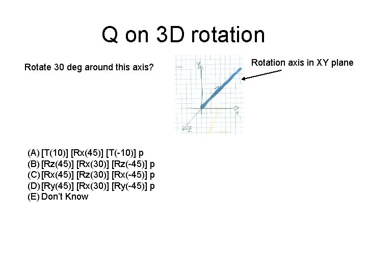 Q on 3 D rotation Rotate 30 deg around this axis? (A) [T(10)] [Rx(45)]