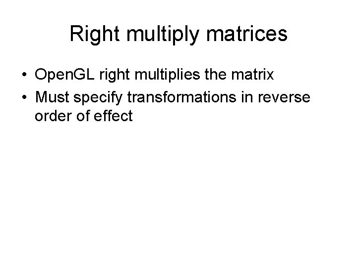 Right multiply matrices • Open. GL right multiplies the matrix • Must specify transformations