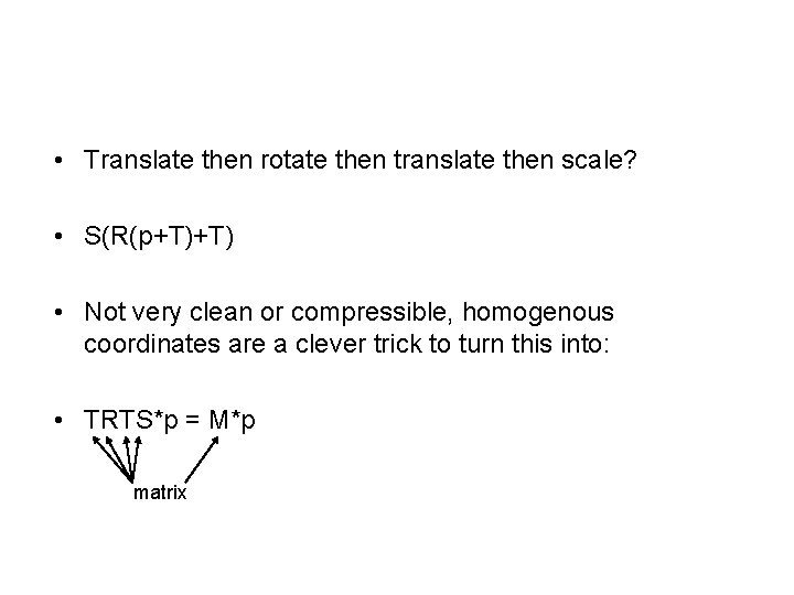  • Translate then rotate then translate then scale? • S(R(p+T)+T) • Not very