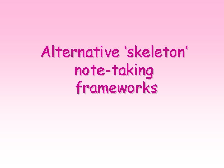 Alternative ‘skeleton’ note-taking frameworks 