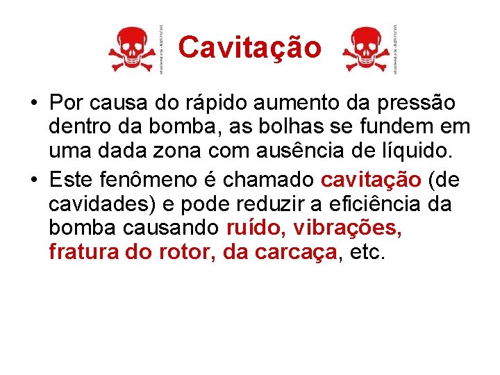 Cavitação • Por causa do rápido aumento da pressão dentro da bomba, as bolhas