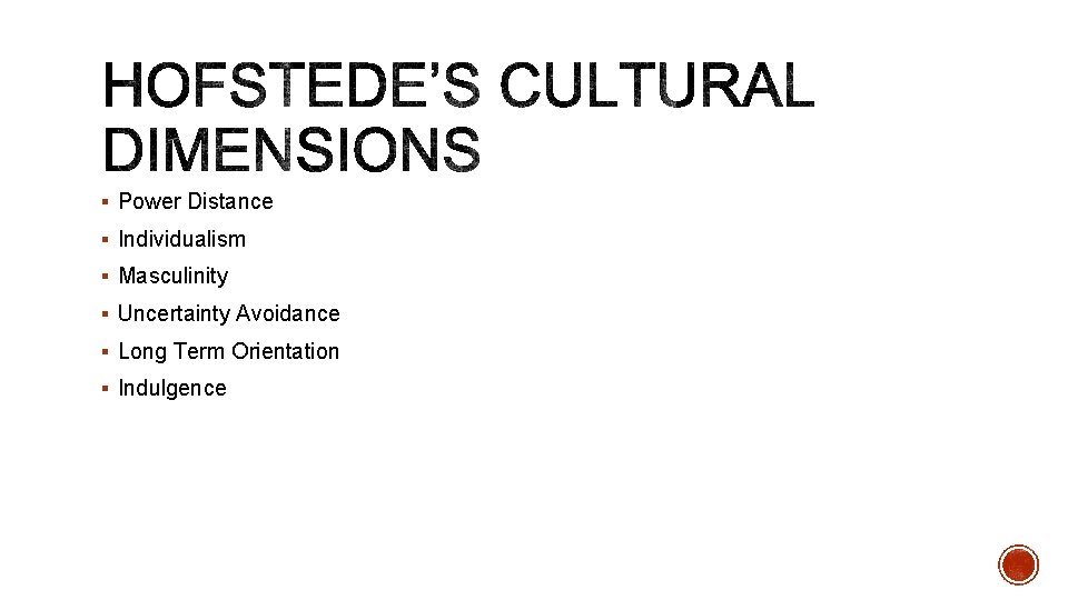 § Power Distance § Individualism § Masculinity § Uncertainty Avoidance § Long Term Orientation