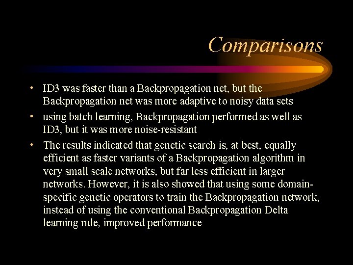 Comparisons • ID 3 was faster than a Backpropagation net, but the Backpropagation net Comparisons • ID 3 was faster than a Backpropagation net, but the Backpropagation net