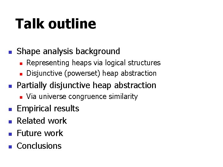 Talk outline n Shape analysis background n n n Partially disjunctive heap abstraction n