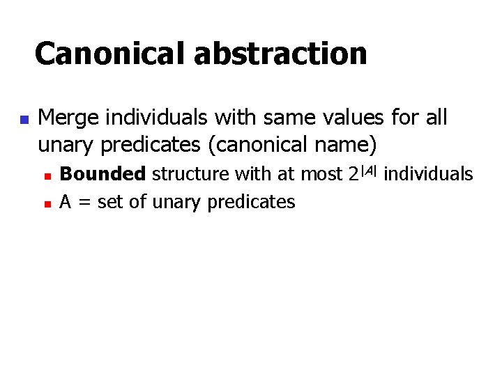 Canonical abstraction n Merge individuals with same values for all unary predicates (canonical name)