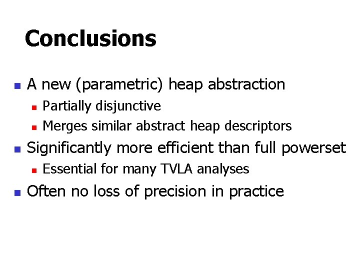 Conclusions n A new (parametric) heap abstraction n Significantly more efficient than full powerset