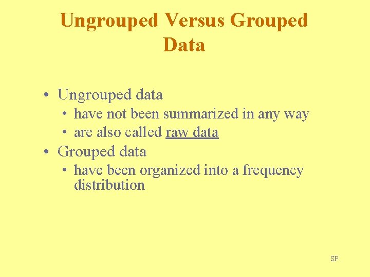 Ungrouped Versus Grouped Data • Ungrouped data • have not been summarized in any