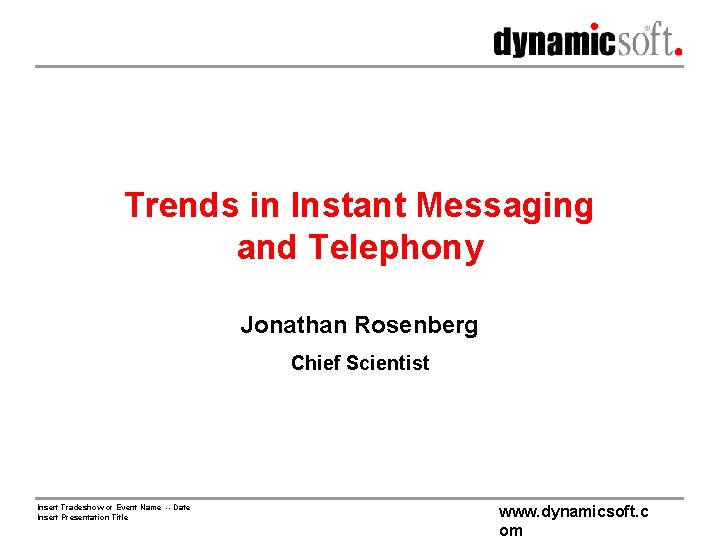 Trends in Instant Messaging and Telephony Jonathan Rosenberg Chief Scientist Insert Tradeshow or Event