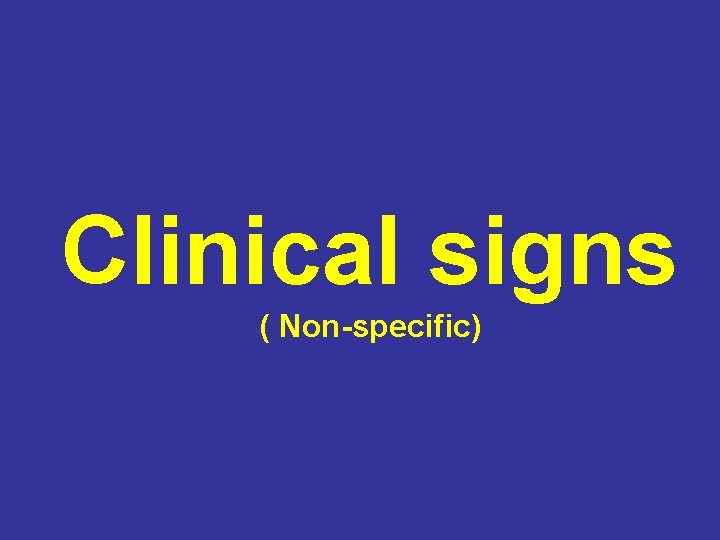 Clinical signs ( Non-specific) 