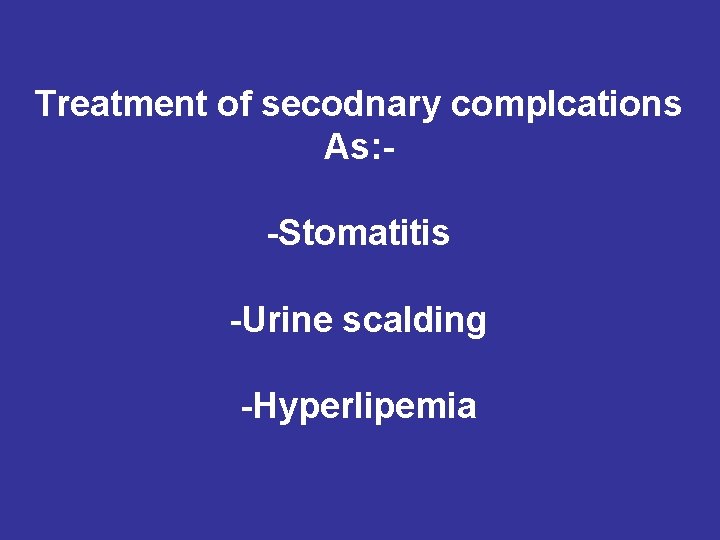 Treatment of secodnary complcations As: -Stomatitis -Urine scalding -Hyperlipemia 