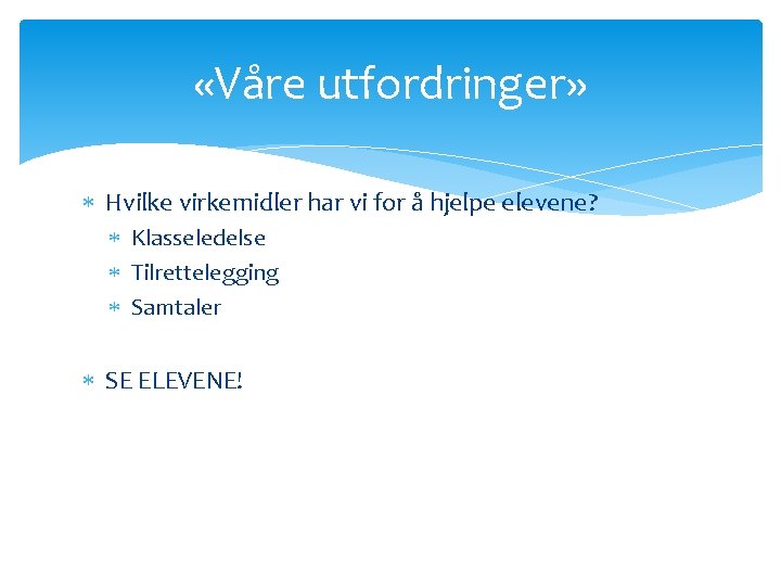  «Våre utfordringer» Hvilke virkemidler har vi for å hjelpe elevene? Klasseledelse Tilrettelegging Samtaler