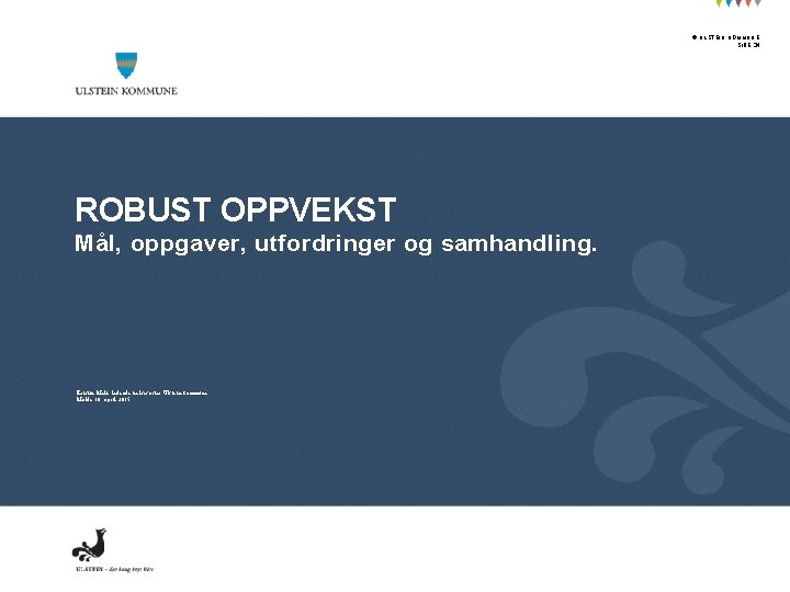 © ULSTEIN KOMMUNE SIDE 34 ROBUST OPPVEKST Mål, oppgaver, utfordringer og samhandling. Kristin Meli,