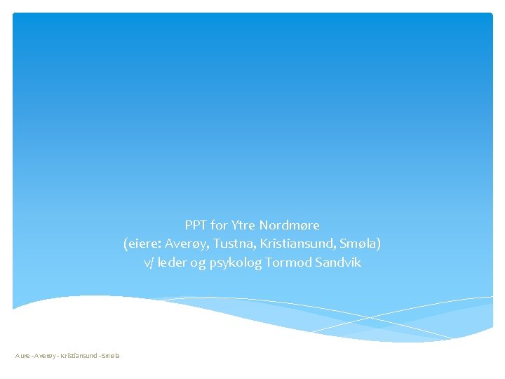 PPT for Ytre Nordmøre (eiere: Averøy, Tustna, Kristiansund, Smøla) v/ leder og psykolog Tormod