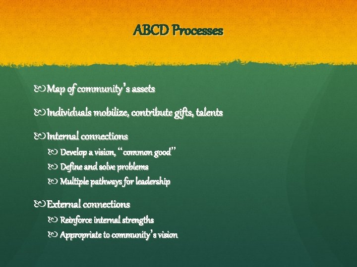 ABCD Processes Map of community’s assets Individuals mobilize, contribute gifts, talents Internal connections Develop