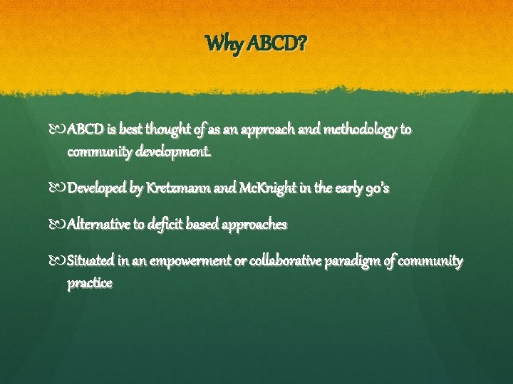 Why ABCD? ABCD is best thought of as an approach and methodology to community