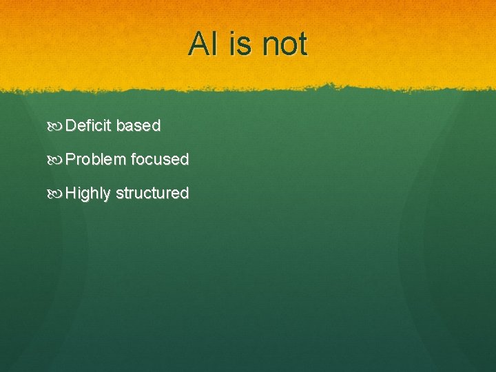 AI is not Deficit based Problem focused Highly structured 