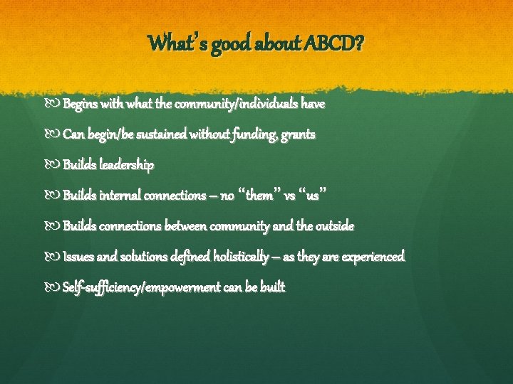 What’s good about ABCD? Begins with what the community/individuals have Can begin/be sustained without