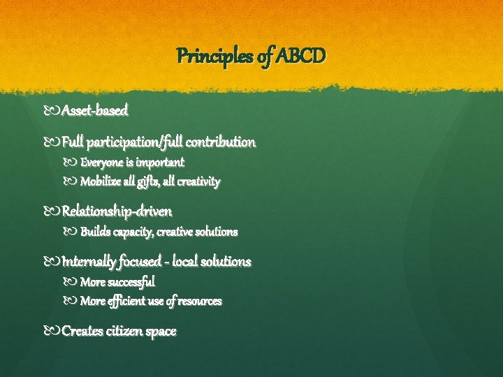 Principles of ABCD Asset-based Full participation/full contribution Everyone is important Mobilize all gifts, all