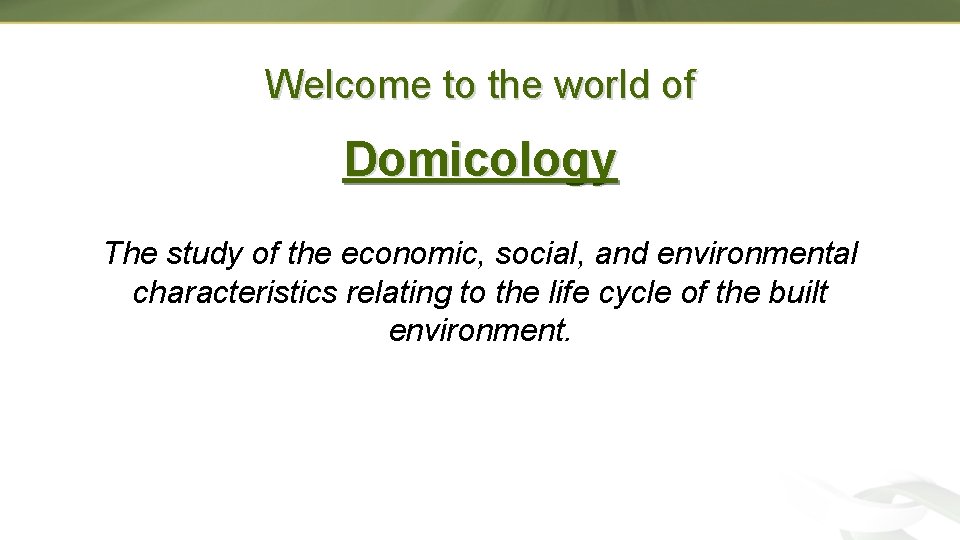 Welcome to the world of Domicology The study of the economic, social, and environmental