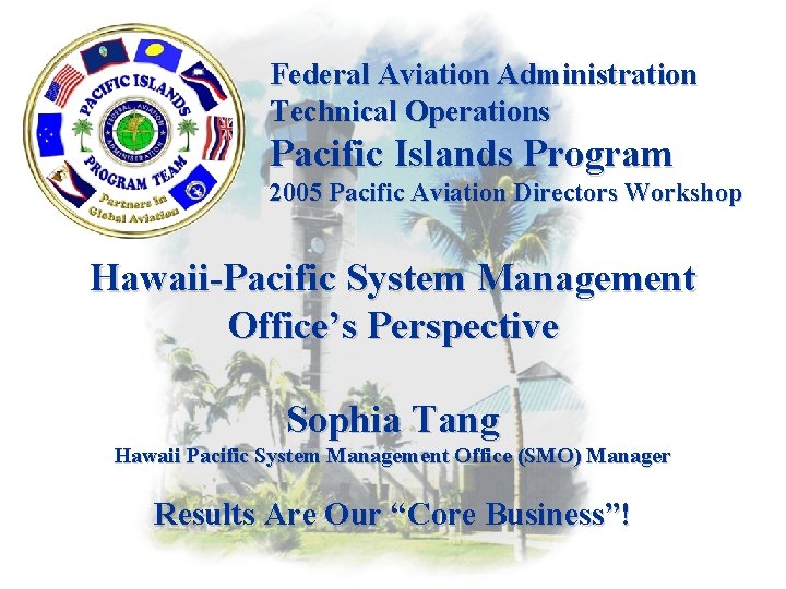 Federal Aviation Administration Technical Operations Pacific Islands Program 2005 Pacific Aviation Directors Workshop Hawaii-Pacific