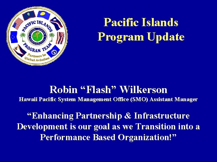 Pacific Islands Program Update Robin “Flash” Wilkerson Hawaii Pacific System Management Office (SMO) Assistant