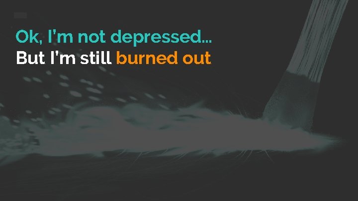 Ok, I’m not depressed… But I’m still burned out 
