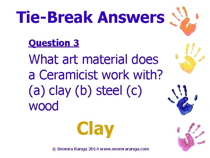 Tie-Break Answers Question 3 What art material does a Ceramicist work with? (a) clay