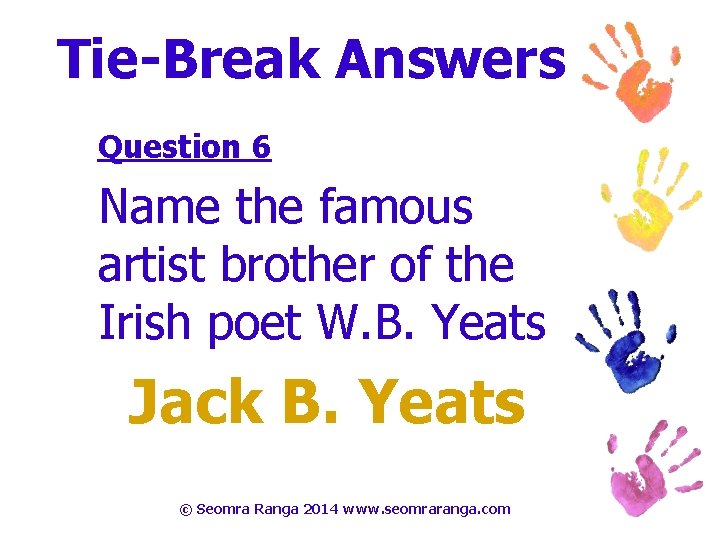 Tie-Break Answers Question 6 Name the famous artist brother of the Irish poet W.