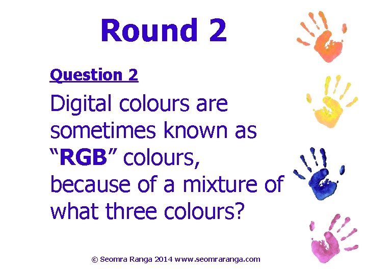 Round 2 Question 2 Digital colours are sometimes known as “RGB” colours, because of