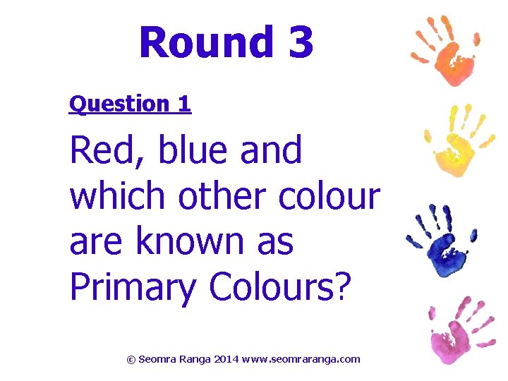 Round 3 Question 1 Red, blue and which other colour are known as Primary