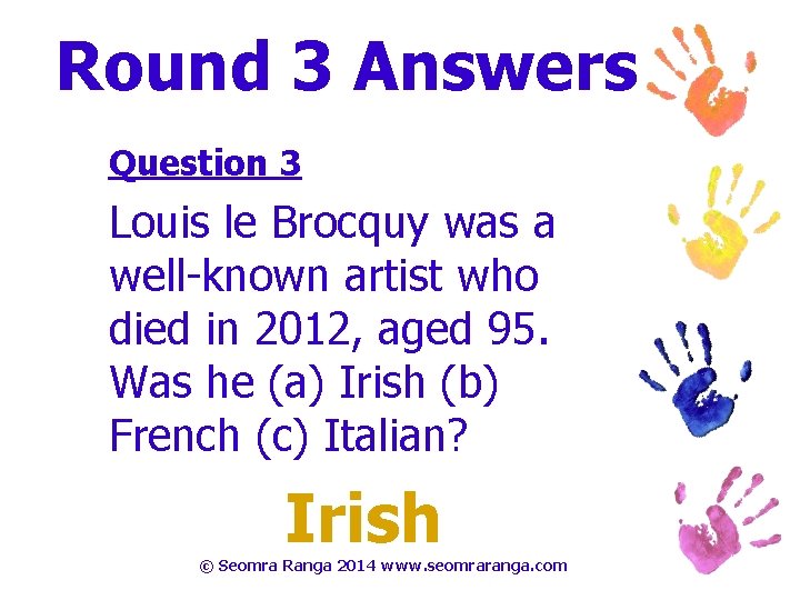 Round 3 Answers Question 3 Louis le Brocquy was a well-known artist who died
