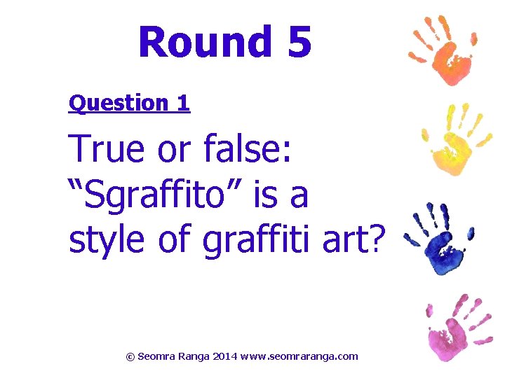 Round 5 Question 1 True or false: “Sgraffito” is a style of graffiti art?