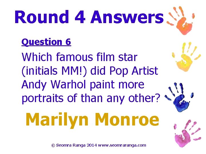 Round 4 Answers Question 6 Which famous film star (initials MM!) did Pop Artist
